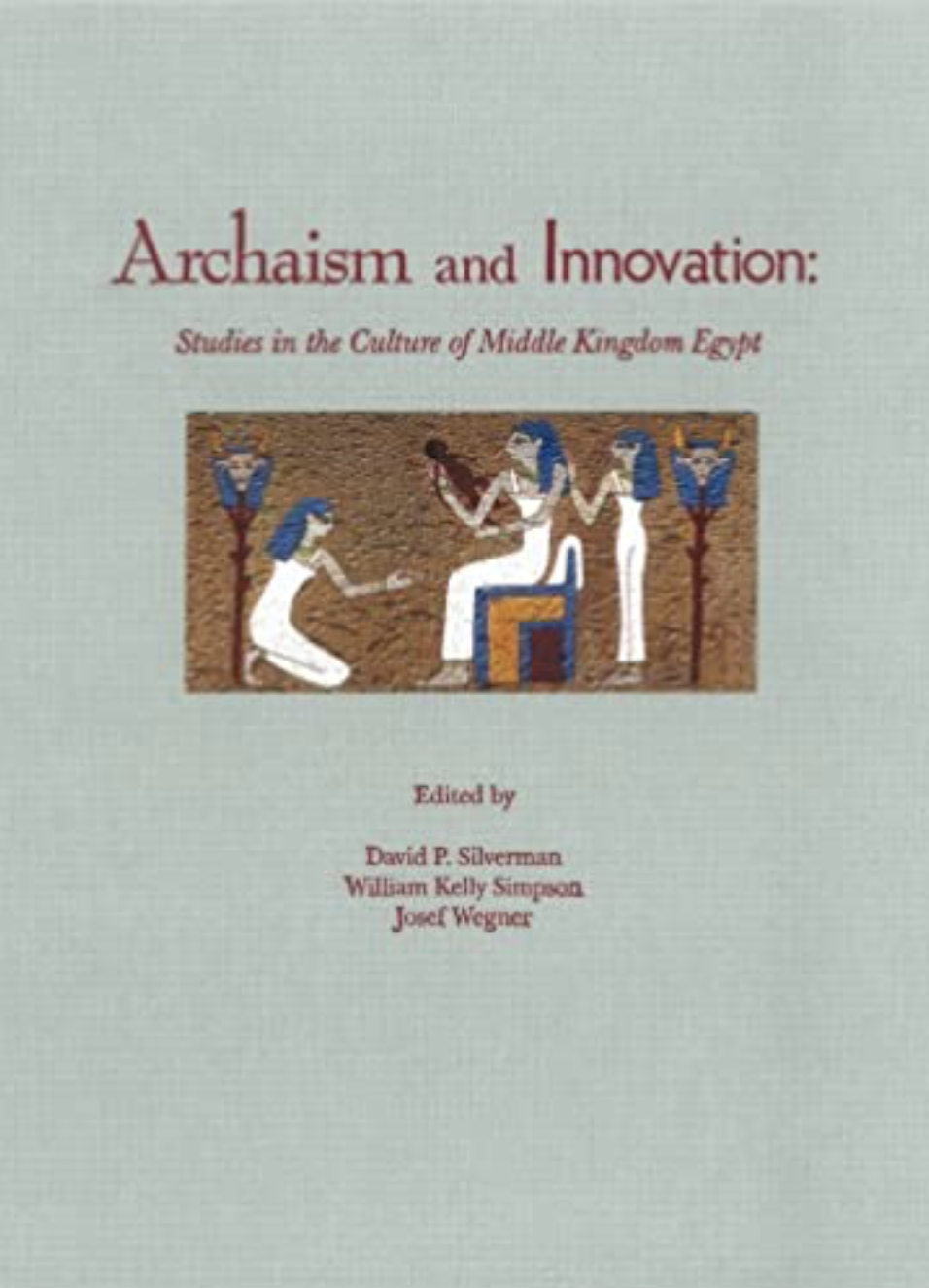 Archaism and Innovation: Studies in the Culture of Middle Kingdom Egypt